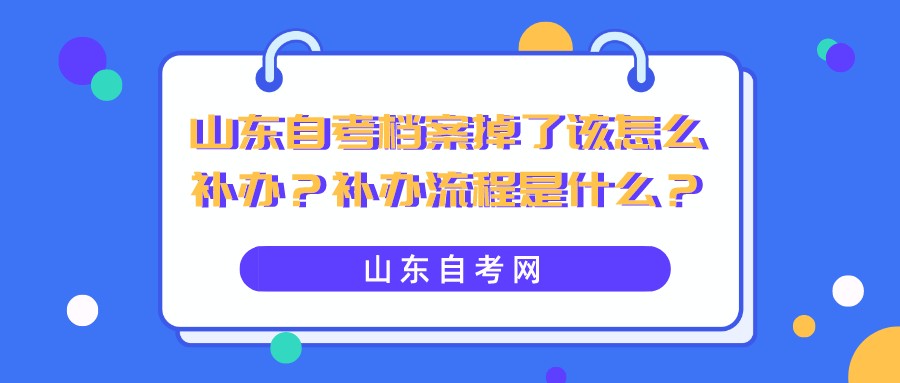 山东自考档案掉了该怎么补办？补办流程是什么？