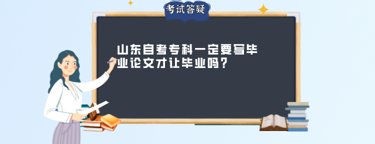 山东自考专科一定要写毕业论文才让毕业吗?