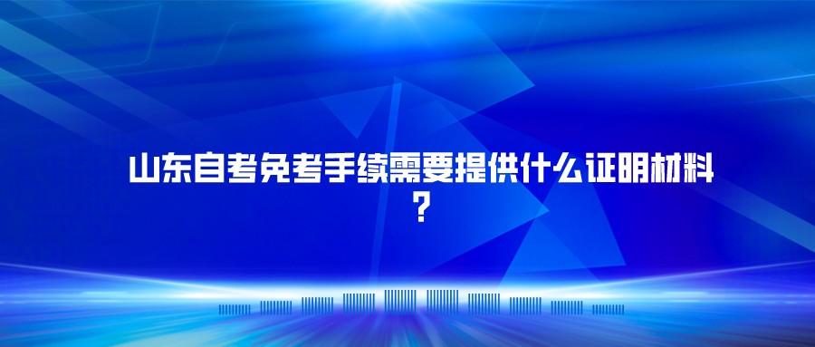 山东自考免考手续需要提供什么证明材料?