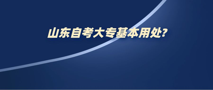 山东自考大专基本用处?
