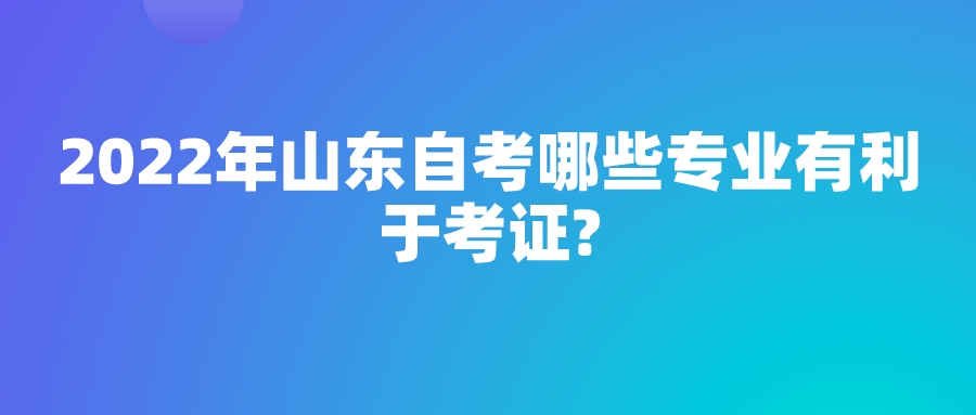 2022年山东自考哪些专业有利于考证?