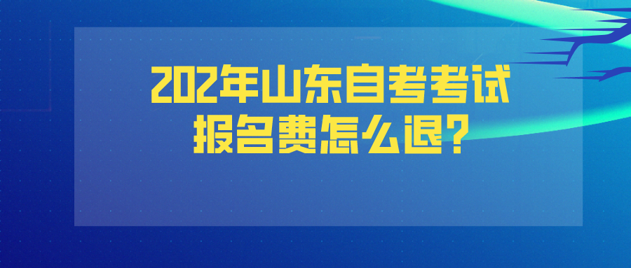 202年山东自考考试报名费怎么退?