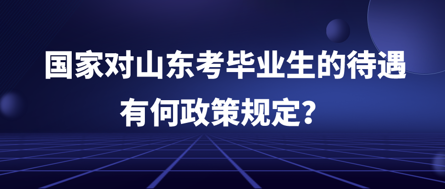 国家对山东考毕业生的待遇有何政策规定？