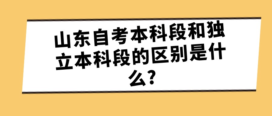 山东自考本科段和独立本科段的区别是什么?