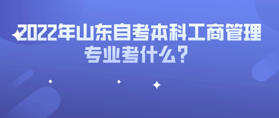 2022年山东自考本科工商管理专业考什么？