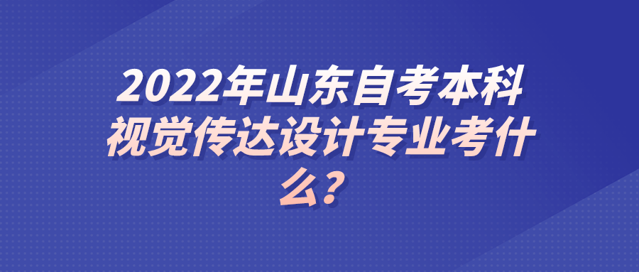 2022年山东自考本科视觉传达设计专业考什么？