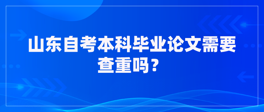 山东自考本科毕业论文需要查重吗？
