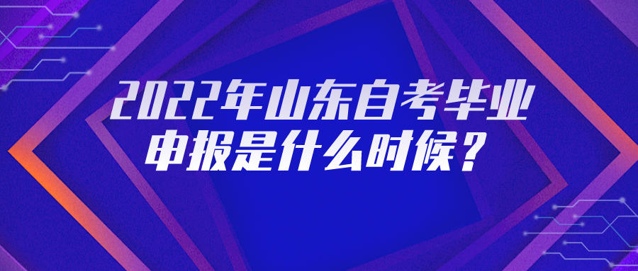 2022年山东自考毕业申报是什么时候？