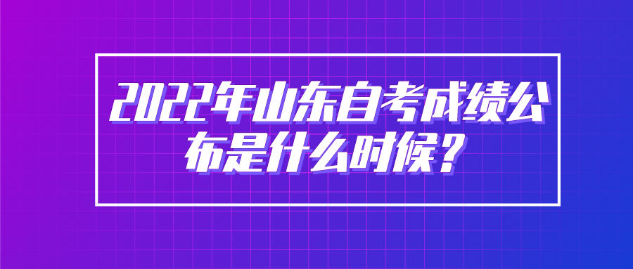 2022年山东自考成绩公布是什么时候？
