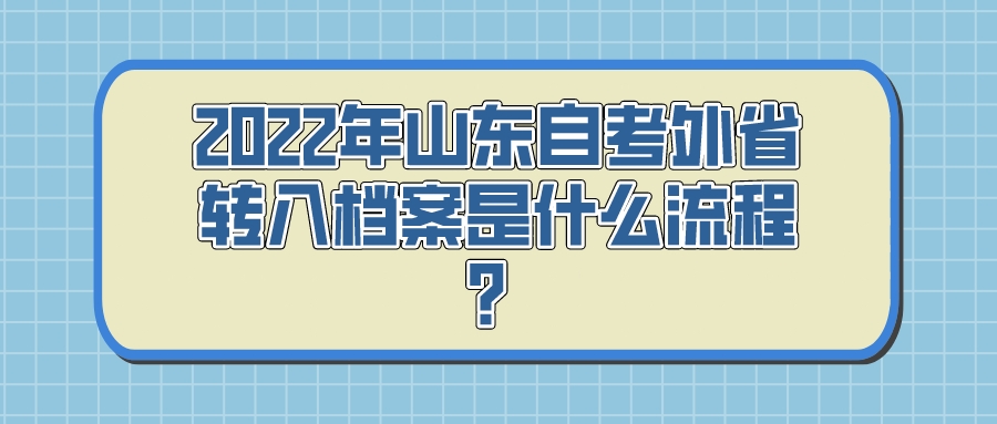 2022年山东自考外省转入档案是什么流程？