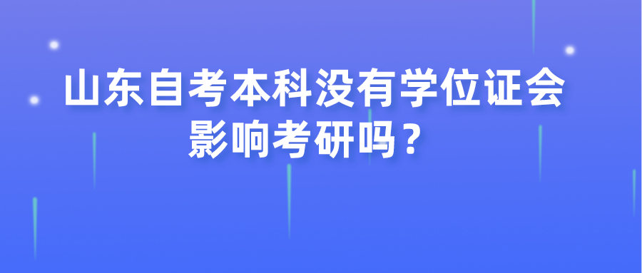 山东自考本科没有学位证会影响考研吗？