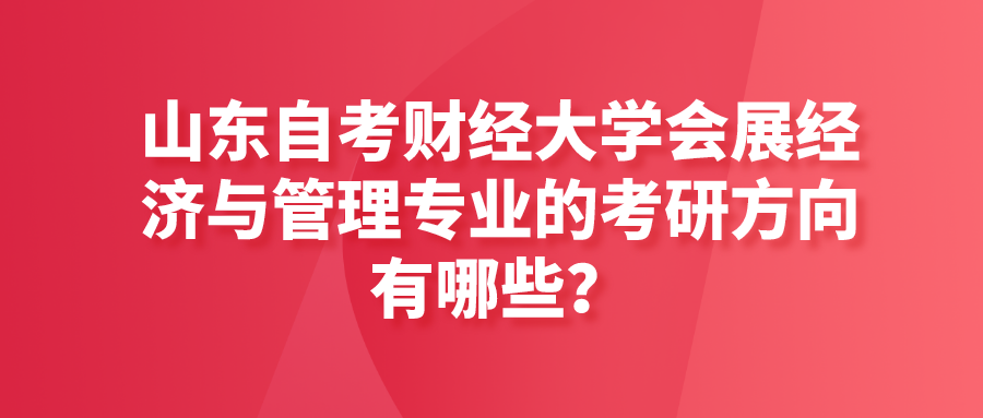 山东自考财经大学会展经济与管理专业的考研方向有哪些？