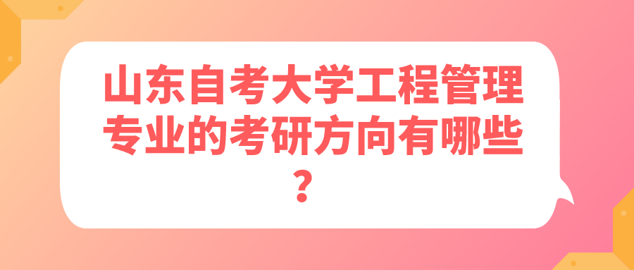 山东自考大学工程管理专业的考研方向有哪些？