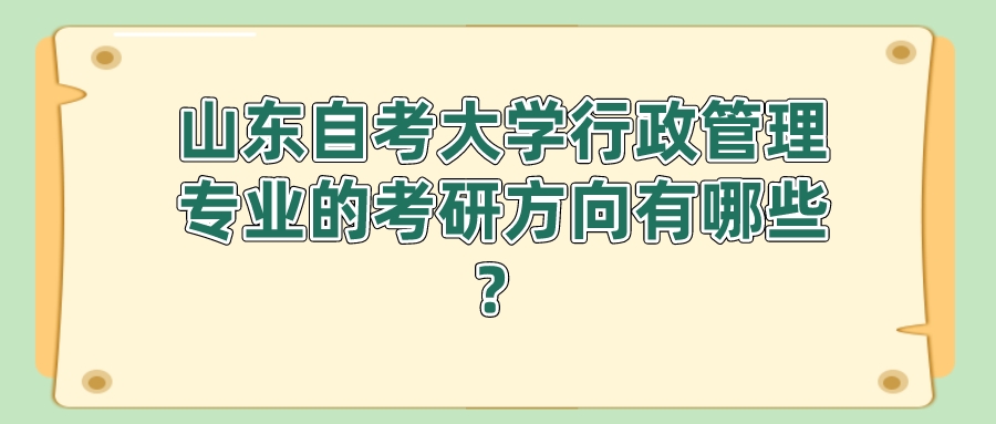 山东自考大学行政管理专业的考研方向有哪些？