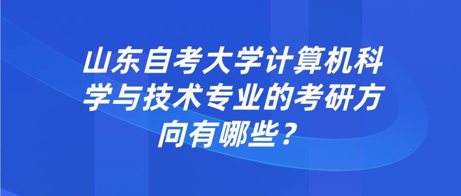 山东自考大学计算机科学与技术专业的考研方向有哪些？