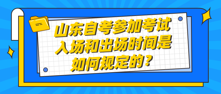 山东自考参加考试入场和出场时间是如何规定的？