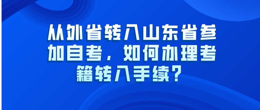 从外省转入山东省参加自考，如何办理考籍转入手续？