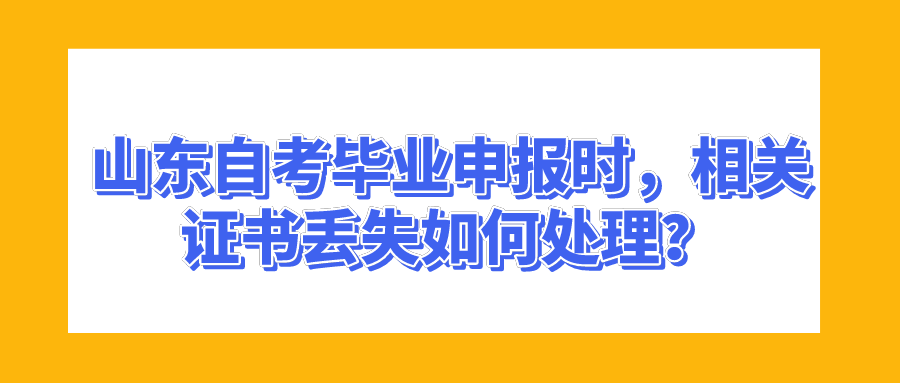 山东自考毕业申报时，相关证书丢失如何处理？
