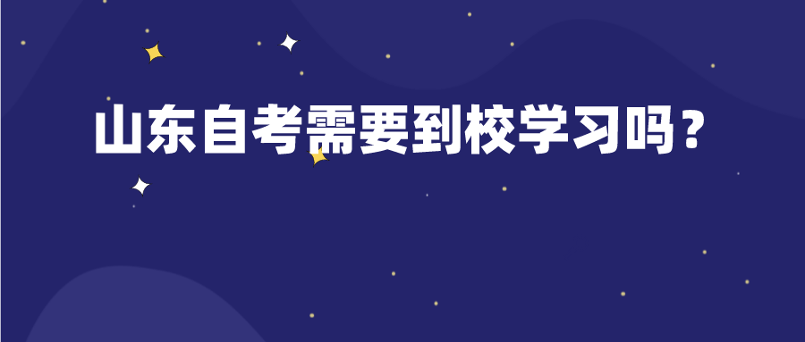 山东自考需要到校学习吗？
