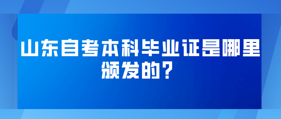 山东自考本科毕业证是哪里颁发的？