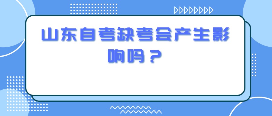 山东自考缺考会产生影响吗？