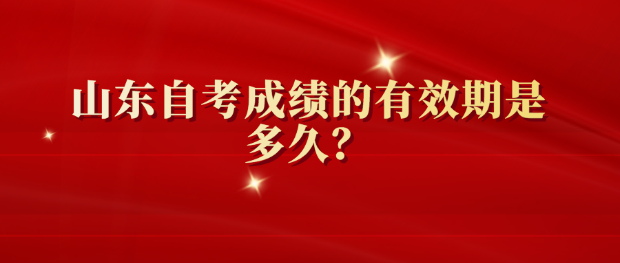 ​山东自考成绩的有效期是多久？