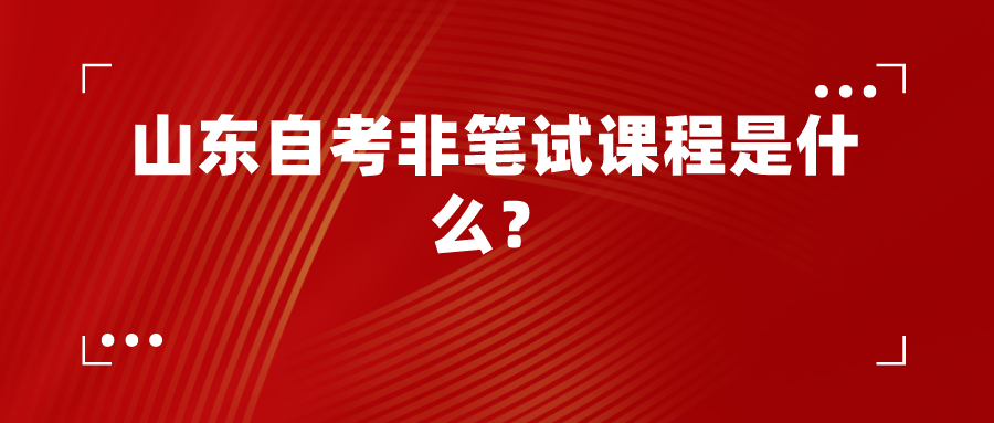 山东自考非笔试课程是什么？