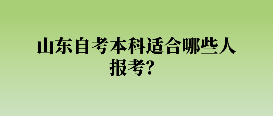 山东自考本科适合哪些人报考？
