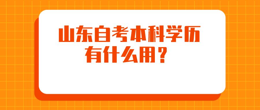 ​山东自考本科学历有什么用？