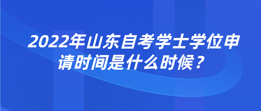 2022年山东自考学士学位申请时间是什么时候？
