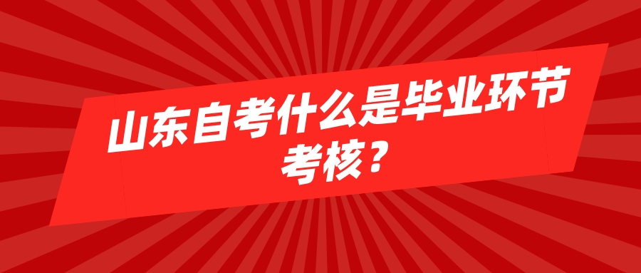 山东自考什么是毕业环节考核？