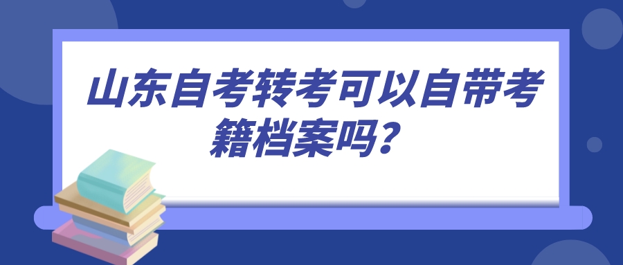 山东自考转考可以自带考籍档案吗？