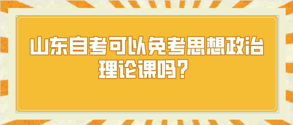 山东自考可以免考思想政治理论课吗？