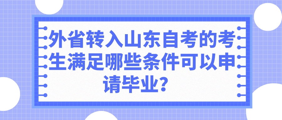 外省转入山东自考的考生满足哪些条件可以申请毕业？ 