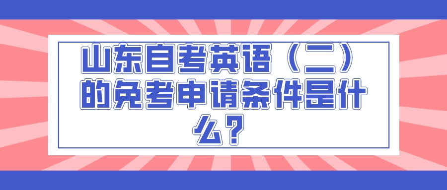 山东自考英语（二）的免考申请条件是什么？