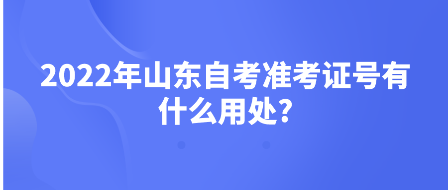 2022年山东自考准考证号有什么用处?