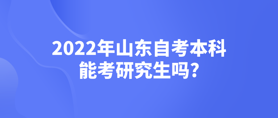 2022年山东自考本科能考研究生吗?