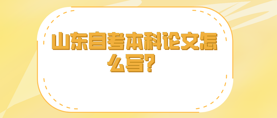 山东自考本科论文怎么写？