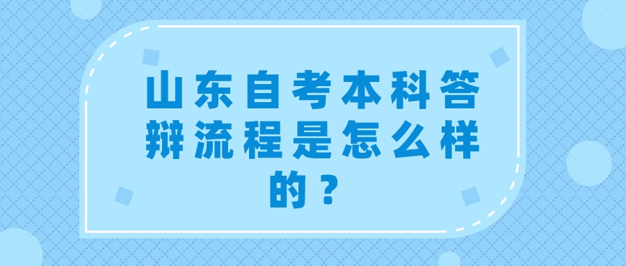 山东自考本科答辩流程是怎么样的？