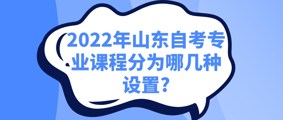 2022年山东自考专业课程分为哪几种设置?
