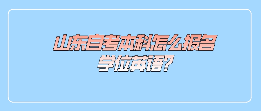 山东自考本科怎么报名学位英语?