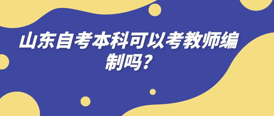 山东自考本科可以考教师编制吗?