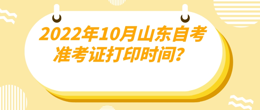 2022年10月山东自考准考证打印时间？
