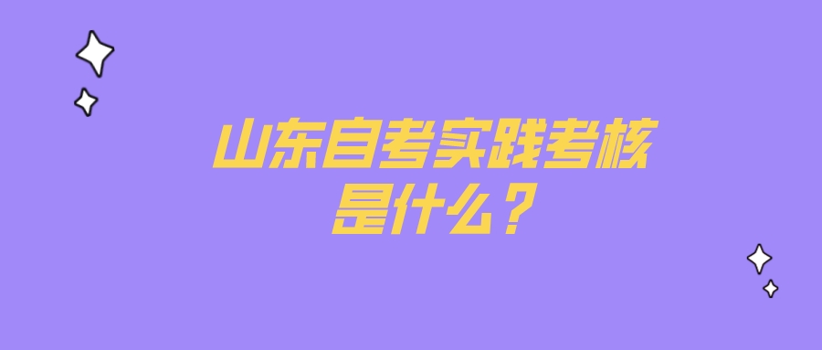 山东自考实践考核是什么?