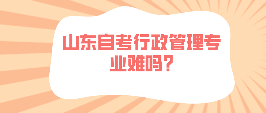 山东自考行政管理专业难吗?