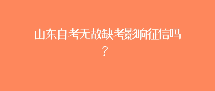 山东自考无故缺考影响征信吗？