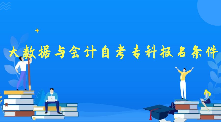 2023年大数据与会计专业自考专科报名条件