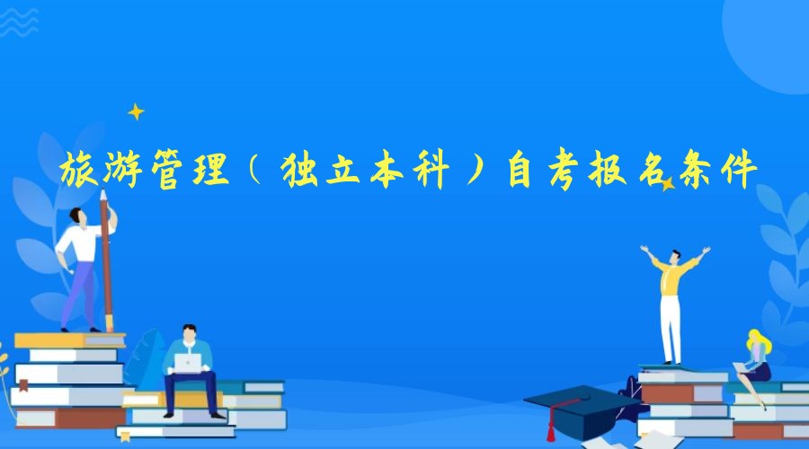 2023年旅游管理专业（独立本科）自考报名条件