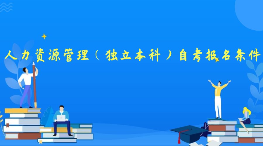2023年人力资源管理专业（独立本科）自考报名条件