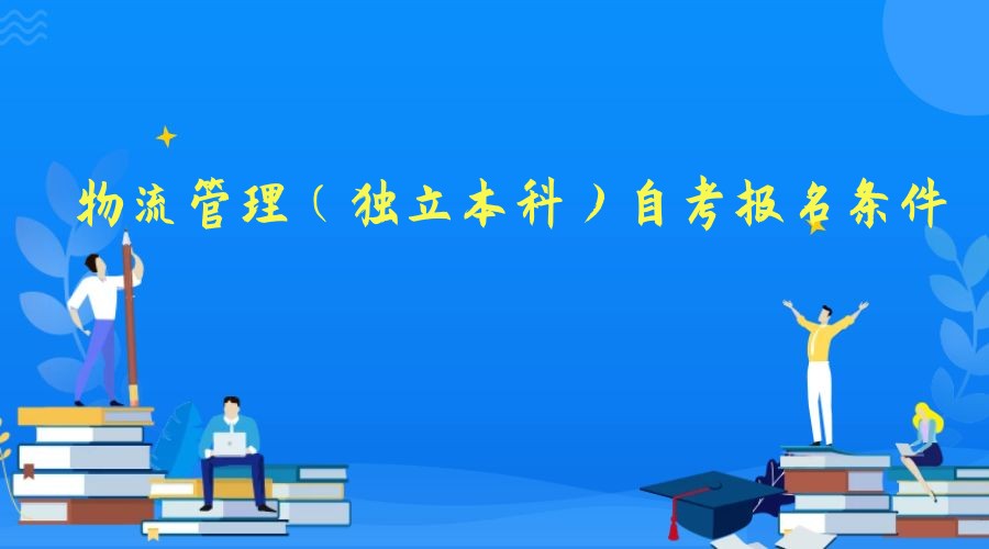 2023年物流管理专业（独立本科）自考报名条件 